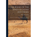 The Books Of The Kings Of Judah And Israel: A Harmony Of The Books Of Samuel, Kings, And Chronicles In The Text Of The Version Of 1884