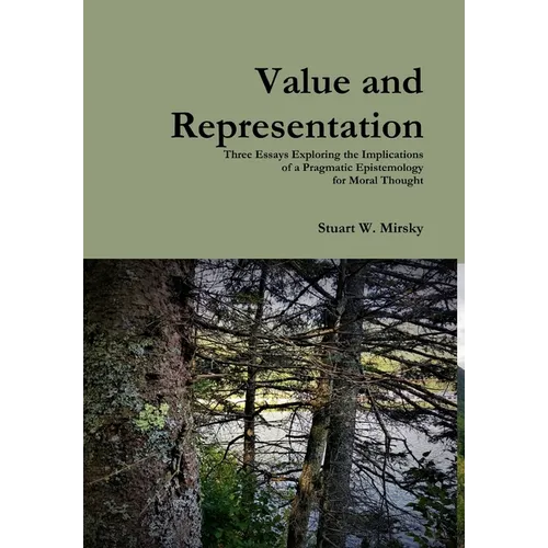 Value and Representation: Three Essays Exploring the Implications of a Pragmatic Epistemology for Moral Thought