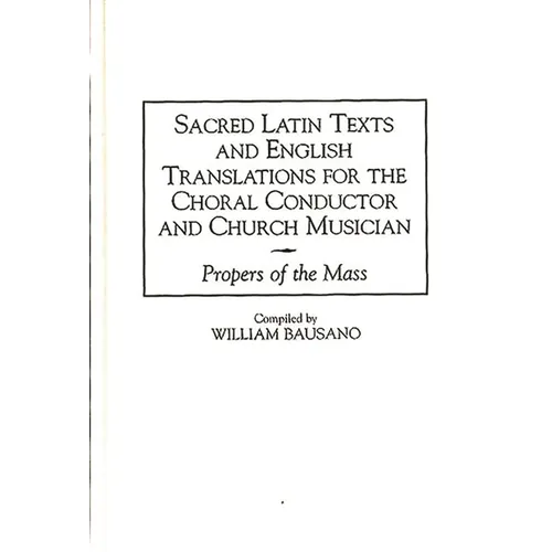 Sacred Latin Texts and English Translations for the Choral Conductor and Church Musician: Propers of the Mass