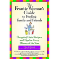 The Frantic Woman's Guide to Feeding Family and Friends: Shopping Lists, Recipes, and Tips for Every Dinner of the Year