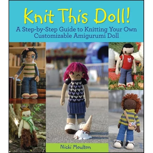 Knit This Doll!: A Step-By-Step Guide to Knitting Your Own Customizable Amigurumi Doll