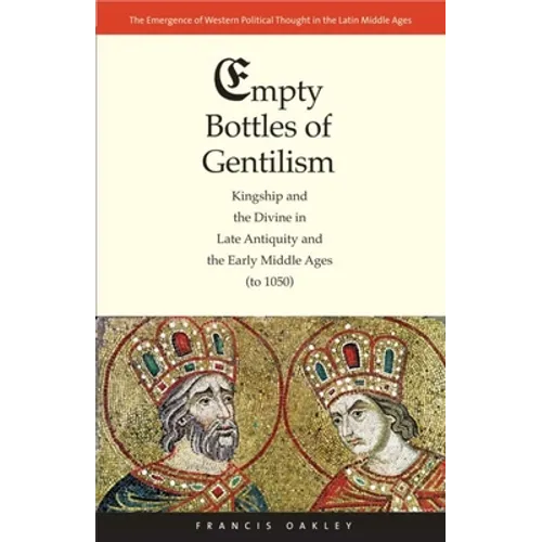 Empty Bottles of Gentilism: Kingship and the Divine in Late Antiquity and the Early Middle Ages (to 1050) Volume 1