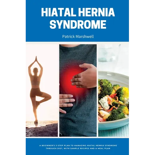 Hiatal Hernia Syndrome: A Beginner's 3-Step Plan to Managing Hiatal Hernia Syndrome Through Diet, With Sample Recipes and a Meal Plan