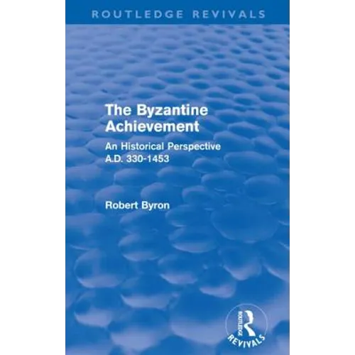 The Byzantine Achievement (Routledge Revivals): An Historical Perspective, A.D. 330-1453