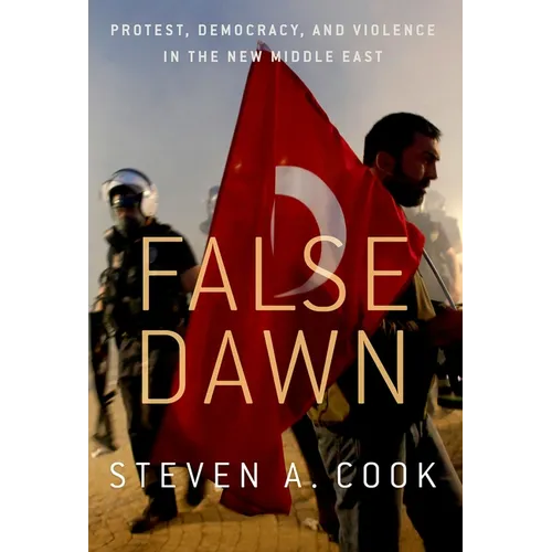 False Dawn: Protest, Democracy, and Violence in the New Middle East