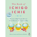 The Book of Ichigo Ichie: The Art of Making the Most of Every Moment, the Japanese Way