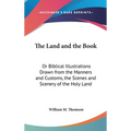 The Land and the Book: Or Biblical Illustrations Drawn from the Manners and Customs, the Scenes and Scenery of the Holy Land