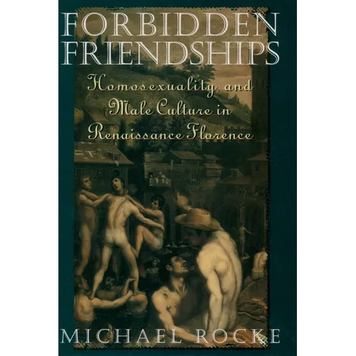 Forbidden Friendships: Homosexuality and Male Culture in Renaissance Florence