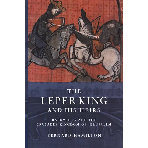 The Leper King and His Heirs: Baldwin IV and the Crusader Kingdom of Jerusalem
