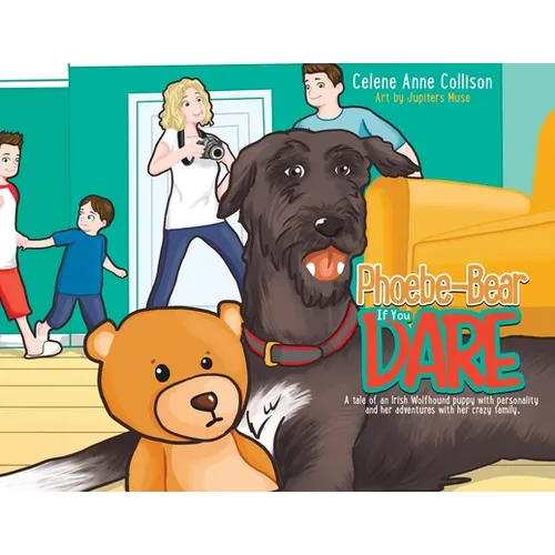 Phoebe-Bear if You Dare: A Tale of an Irish Wolfhound Puppy With Personality and Her Adventures With Her Crazy Family