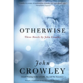 Otherwise: Three Novels by John Crowley