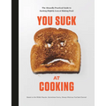 You Suck at Cooking: The Absurdly Practical Guide to Sucking Slightly Less at Making Food: A Cookbook