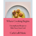 Where Cooking Begins: Uncomplicated Recipes to Make You a Great Cook: A Cookbook