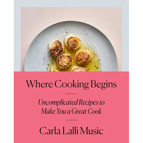 Where Cooking Begins: Uncomplicated Recipes to Make You a Great Cook: A Cookbook