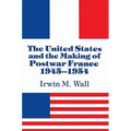The United States and the Making of Postwar France, 1945 1954