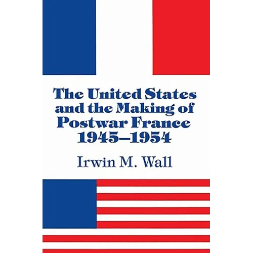 The United States and the Making of Postwar France, 1945 1954