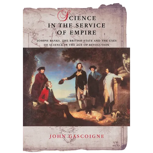 Science in the Service of Empire: Joseph Banks, the British State and the Uses of Science in the Age of Revolution