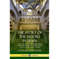 The Story of the Moors in Spain: A History of the Moorish Empire in Europe; their Conquest, Book of Laws and Code of Rites