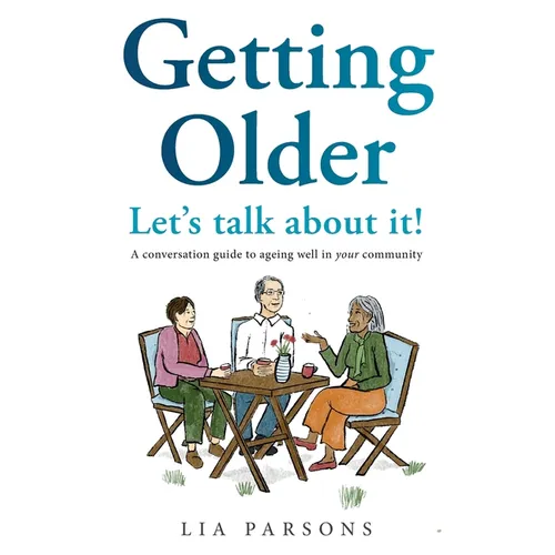 Getting Older - Let's Talk About It!: A conversation guide to ageing well in your community