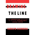 Drawing the Line: The American Decision to Divide Germany, 1944 1949
