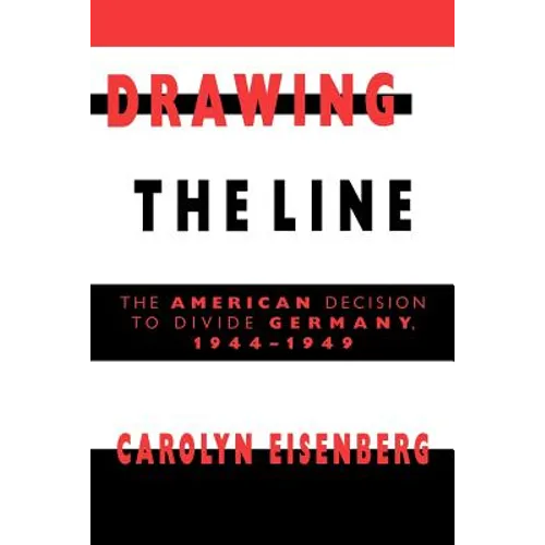 Drawing the Line: The American Decision to Divide Germany, 1944 1949