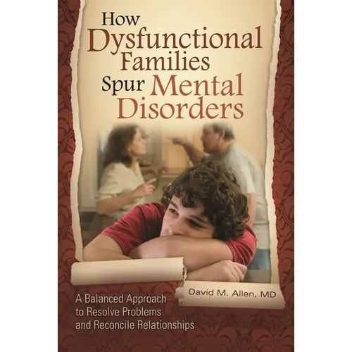 How Dysfunctional Families Spur Mental Disorders: A Balanced Approach to Resolve Problems and Reconcile Relationships
