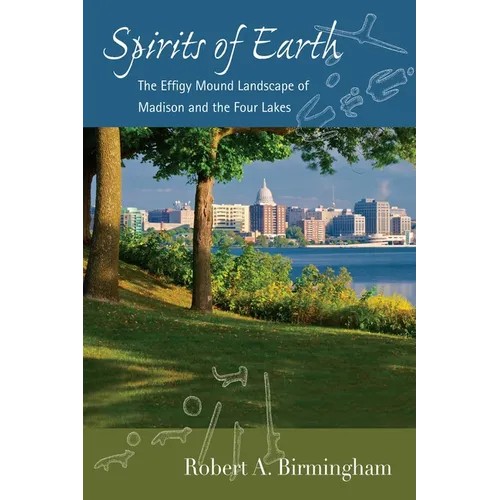 Spirits of Earth: The Effigy Mound Landscape of Madison and the Four Lakes