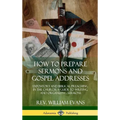How to Prepare Sermons and Gospel Addresses: Expository and Biblical Preaching in the Church; A Guide to Writing and Organizing Sermons (Hardcover)