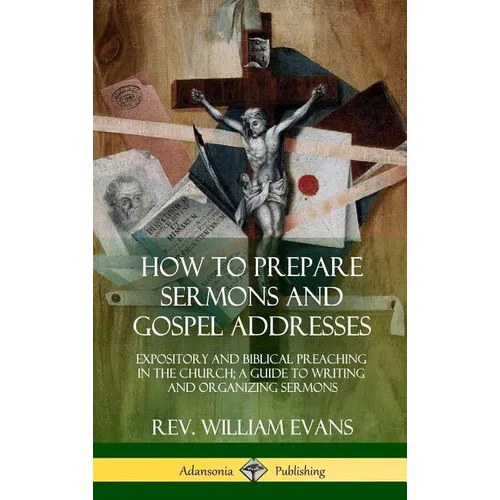 How to Prepare Sermons and Gospel Addresses: Expository and Biblical Preaching in the Church; A Guide to Writing and Organizing Sermons (Hardcover)