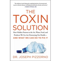 The Toxin Solution: How Hidden Poisons in the Air, Water, Food, and Products We Use Are Destroying Our Health--And What We Can Do to Fix It