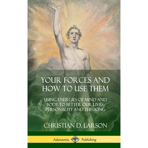 Your Forces and How to Use Them: Using Energies of Mind and Body to Better Our Lives, Personality and Thinking (Hardcover)