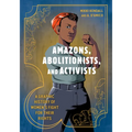 Amazons, Abolitionists, and Activists: A Graphic History of Women's Fight for Their Rights