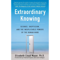 Extraordinary Knowing: Science, Skepticism, and the Inexplicable Powers of the Human Mind