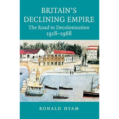 Britain's Declining Empire: The Road to Decolonisation, 1918-1968