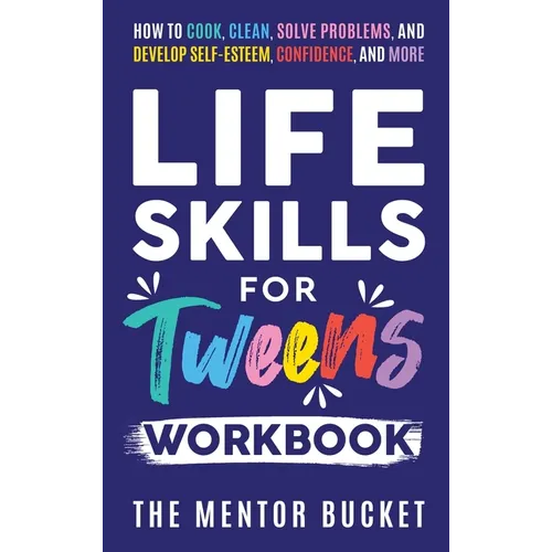 Life Skills for Tweens Workbook - How to Cook, Clean, Solve Problems, and Develop Self-Esteem, Confidence, and More Essential Life Skills Every Pre-Te