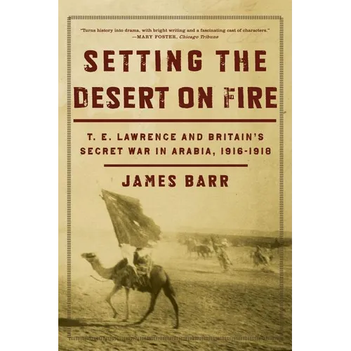 Setting the Desert on Fire: T.E. Lawrence and Britain's Secret War in Arabia, 1916-1918