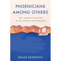 Phoenicians Among Others: Why Migrants Mattered in the Ancient Mediterranean