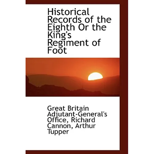 Historical Records of the Eighth or the King's Regiment of Foot