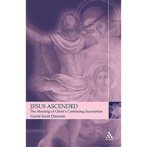 Jesus Ascended: The Meaning of Christ's Continuing Incarnation