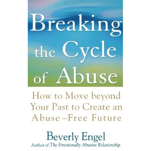 Breaking the Cycle of Abuse: How to Move Beyond Your Past to Create an Abuse-Free Future