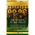 The Training of the Twelve: How Jesus Christ Found and Taught the 12 Apostles; A Book of New Testament Biography (Hardcover)