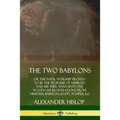 The Two Babylons: or the Papal Worship Proved to Be the Worship of Nimrod and His Wife: With Sixty-One Wood-cut Illustrations from Nineveh, Babylon, E