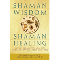 Shaman Wisdom, Shaman Healing: Deepen Your Ability to Heal with Visionary and Spiritual Tools and Practices