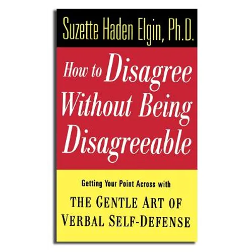 How to Disagree Without Being Disagreeable: Getting Your Point Across with the Gentle Art of Verbal Self-Defense