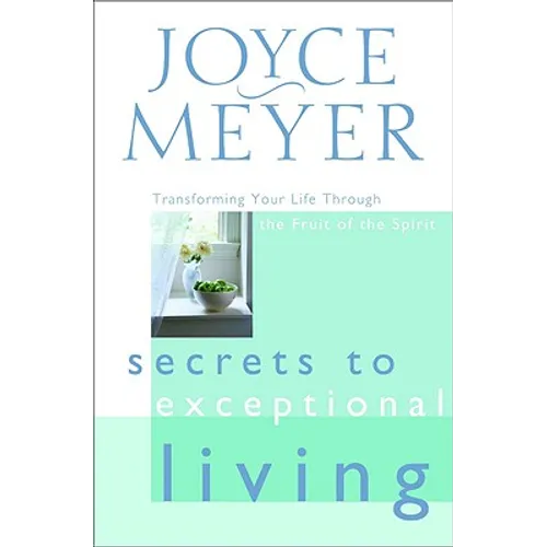 Secrets to Exceptional Living: Transforming Your Life Through the Fruit of the Spirit