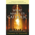 What Makes Us Catholic: Eight Gifts for Life