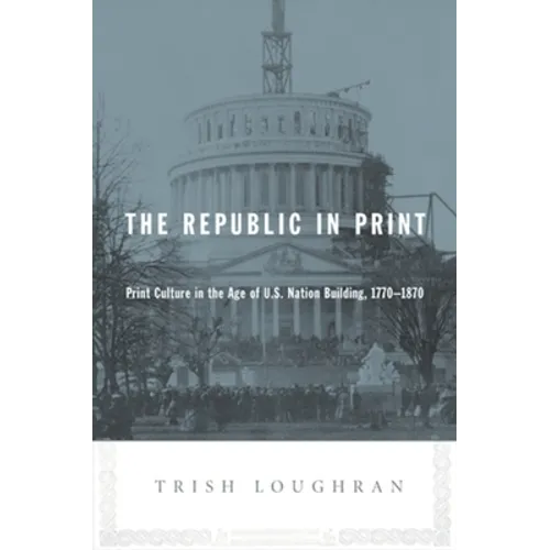 The Republic in Print: Print Culture in the Age of U.S. Nation Building, 1770-1870