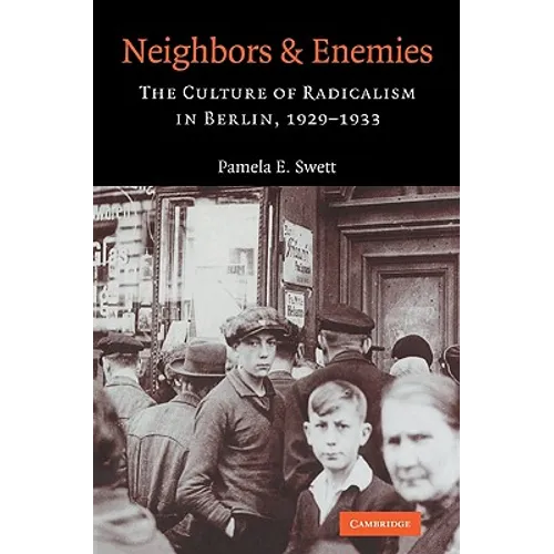 Neighbors and Enemies: The Culture of Radicalism in Berlin, 1929 1933