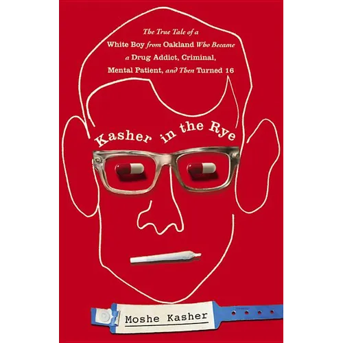 Kasher in the Rye: The True Tale of a White Boy from Oakland Who Became a Drug Addict, Criminal, Mental Patient, and Then Turned 16