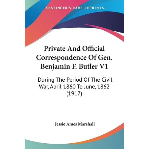 Private And Official Correspondence Of Gen. Benjamin F. Butler V1: During The Period Of The Civil War, April 1860 To June, 1862 (1917)